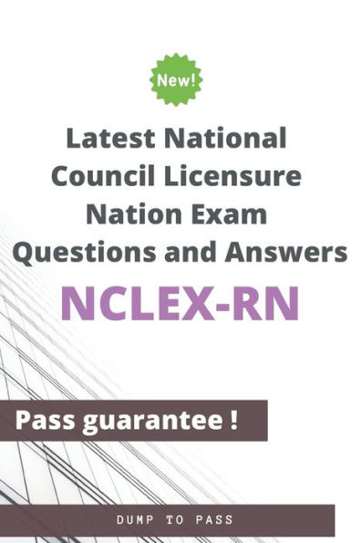 Latest National Council Licensure Nation NCLEX-RN Exam Questions and Answers: NCLEX-RN Workbook