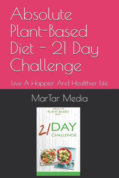 Absolute Plant Based Diet 21 Day Challenge Live A Happier And