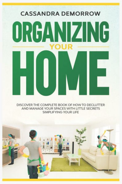 Organizing Your Home: Discover the complete book of how to declutter and manage your spaces with little secrets simplifying your life