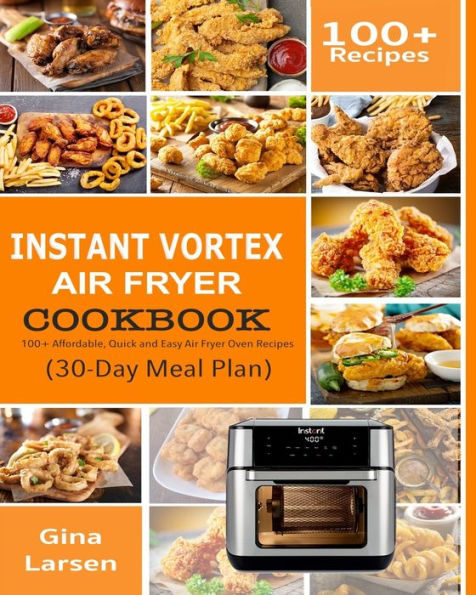 INSTANT VORTEX AIR FRYER COOKBOOK: 100+ Affordable, Quick and Easy Air Fryer Oven Recipes: Roasting, Broiling, Baking, Reheating, Dehydrating, and Rotisserie (30-Day Meal Plan)