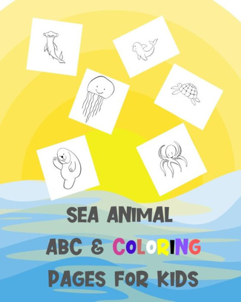 SEA ANIMAL ABC & COLORING PAGES FOR KIDS: Cute Learning & Activity Book For Young Children A Great Fun Way To Learn Alphabets For Kindergarten, Toddlers, Pre School Students.