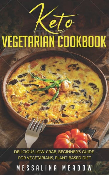 Keto Vegetarian Cookbook: Delicious Low-Crab, Beginner's Guide for Vegetarians, Plant-Based Diet