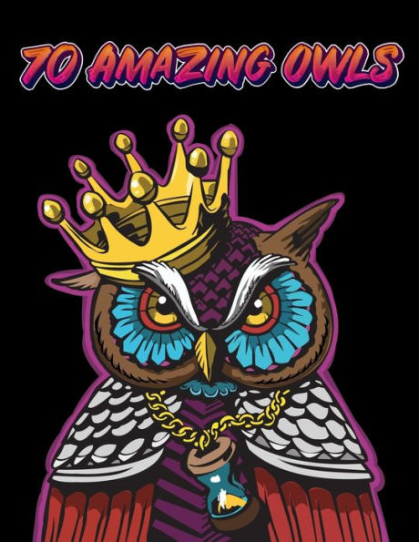 70 AMAZING OWLS: Owl Coloring Book For Adults Stress Relieving Designs, 70 Amazing Patterns, Coloring Book For Adults Relaxation.