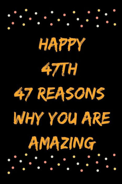 Happy 47th 47 Reasons Why You Are Amazing