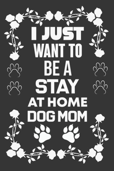 I Just Want To Be A Stay At Home Dog Mom: Dog Lover Gift, Mom Birthday Gift