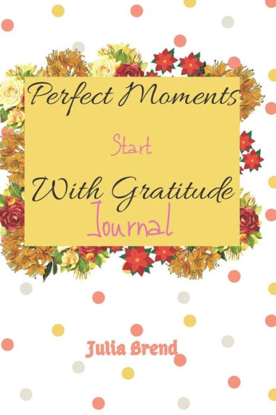 Perfetct Moments Start With Gratitude: "6x 9", 110 Pages