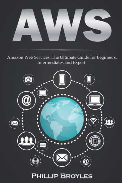 AWS: Amazon Web Services. The Ultimate Guide for Beginners, Intermediates and Expert.