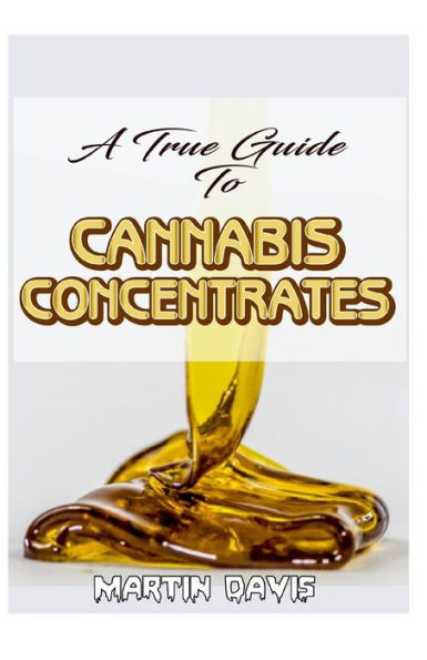 A True Guide To Cannabis Concentrates: A detailed analysis of how different types of cannabis concentrates is being made and so much more!