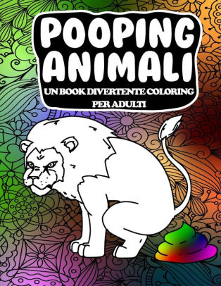 Pooping Animali Un Book Divertente Coloring Per Adulti Un Libro Da Colorare Per Adulti Esilarante E Antistress Pooping Animals A Funny Coloring Book For Adults By Stampa Avvincente Paperback Barnes