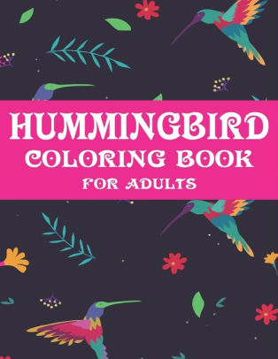 Download Hummingbird Coloring Book For Adults Colouring Book Featuring Charming Hummingbirds Beautiful Flowers And Nature Patterns For Stress Relief And Relaxation Cool Gifts For Friends And Family By Mahleen Press Paperback Barnes