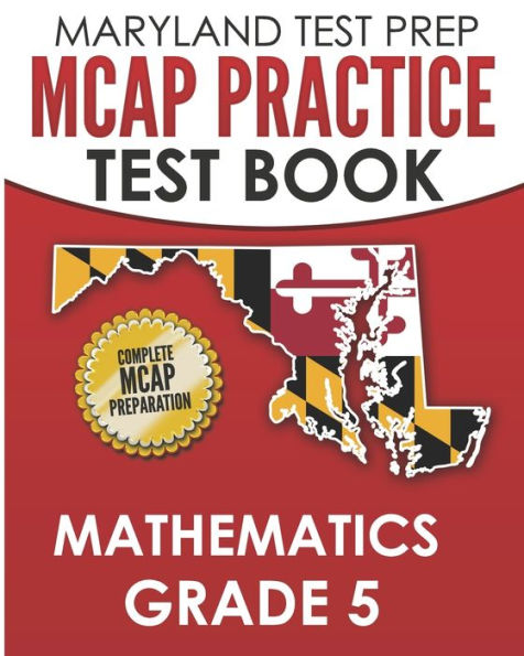 MARYLAND TEST PREP MCAP Practice Test Book Mathematics Grade 5: Complete Preparation for the MCAP Mathematics Assessments