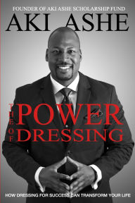 Title: The Power of Dressing: How Dressing For Success Can Transform Your Life, Author: Aki Ashe