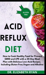 Title: Acid Reflux Diet 2020: The Complete Diet Plan. How to Cook Healthy Food for Prevent GERD, LPR and Reflux Disease with a 30-Day Meal Plan with Delicious, Quick Low-Acid Recipes. Including Gluten Free, Author: Elizabeth Ryan