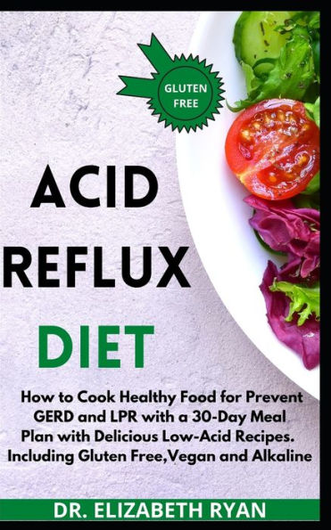 Acid Reflux Diet 2020: The Complete Diet Plan. How to Cook Healthy Food for Prevent GERD, LPR and Reflux Disease with a 30-Day Meal Plan with Delicious, Quick Low-Acid Recipes. Including Gluten Free