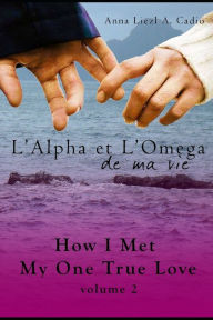 Title: L'Alpha et L'Omega de Ma Vie: Volume 2 How I Met My One True Love, Author: Anna Liezl A. Cadio