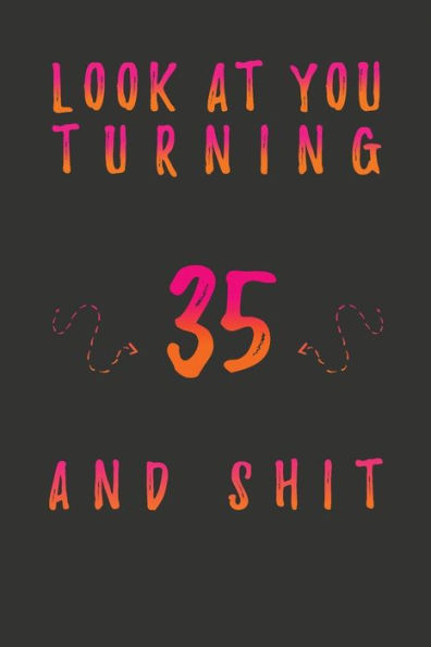 Look At You Turning 35 And Shit: 35 Years Old Gifts. 35th Birthday Funny Gift for Men and Women. Fun, Practical And Classy Alternative to a Card.
