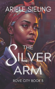 Title: The Silver Arm: A Science Fiction Retelling of Beauty and the Beast, Author: Ariele Sieling