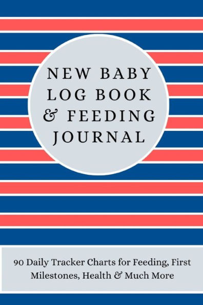 New Baby Log Book & Feeding Journal: 90 Daily Tracker Charts for Feeding, First Milestones, Health & Much More