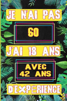 Je N Ai Pas 60 J Ai 18 Ans Avec 42 Ans D Experience Un Carnet De Notes Pour Transmettre Un Message Positif Pour Noel Ou Anniversaire Ou Fete Saint Valentin By