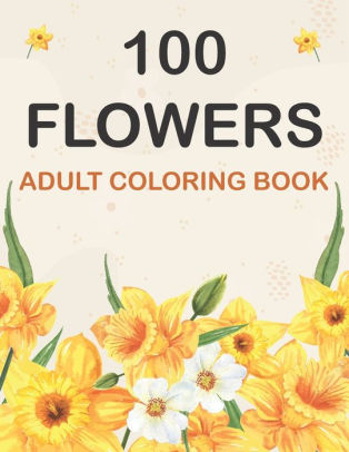 100 Flowers Coloring Book Adult Flowers Designs Coloring Book Featuring Exquisite Flower Bouquets Wreaths Swirls Patterns Decorations Inspirational Designs And Much More By Flower Bouquets Publishing Paperback Barnes Noble