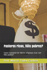 Title: Pastores ricos, fiéis pobres?: Como é possível ter líderes religiosos ricos com fiéis pobres?, Author: Marcos Tadeu Cardoso