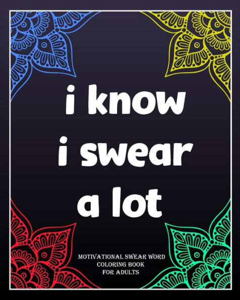 I Know I Swear a Lot: motivational swear word coloring book for adults: Creative Mandala pages/60 pages/8/10,Soft Cover,Matte Finish/Motivating Sweary Words