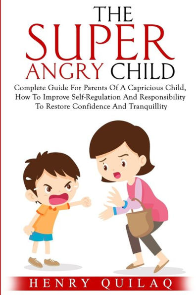 The Super Angry child: Complete Guide For Parents Of A Capricious Child, How To Improve Self-Regulation And Responsibility To Restore Confidence And Tranquillity