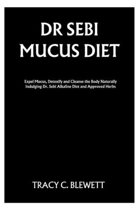Dr Sebi Mucus Diet Expel Mucus Detoxify And Cleanse The Body Naturally Indulging Dr Sebi Alkaline Diet And Approved Herbs By Tracy C Blewett Paperback Barnes Noble