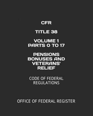 CFR TITLE 38 VOLUME 1 PARTS 0 TO 17 PENSIONS BONUSES AND VETERANS ...