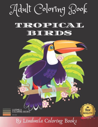 Download Adult Coloring Book Tropical Birds Beautiful Tropical Birds To Color A Coloring Book For Adults And Kids With Fantastic Drawings Of Tropical Birds Gifts Of Tropical Birds For Relaxation Animals By