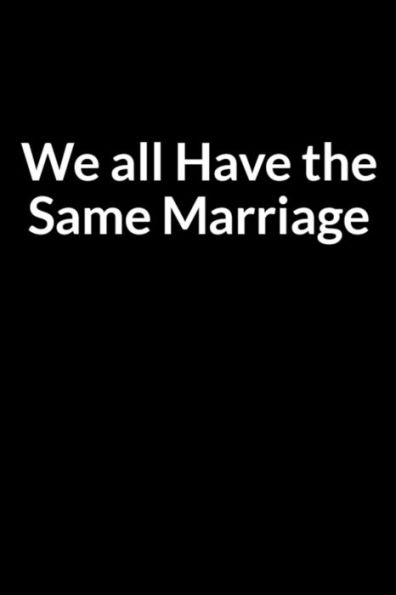 We all Have the Same Marriage: Save Your Marriage While Processing Divorce (for Women Only)