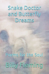 Title: Snake Doctor and Butterfly Dreams: Poems for the Soul, Author: Billy Curtis Fleming