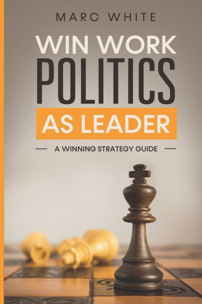 Win Work Politics as a Leader: A Strategy Guide