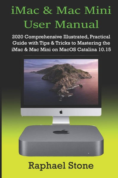 iMac & Mac Mini User Manual: 2020 Comprehensive Illustrated, Practical Guide with Tips & Tricks to Mastering the iMac & Mac Mini on MacOS Catalina 10.15