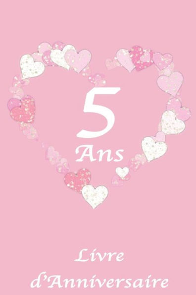 5 Ans Livre d'Anniversaire: Livre d'Anniversaire pour fille / Motif Coeur / Rose et Blanc / 100 Pages / 15.24 x 22.86 cm