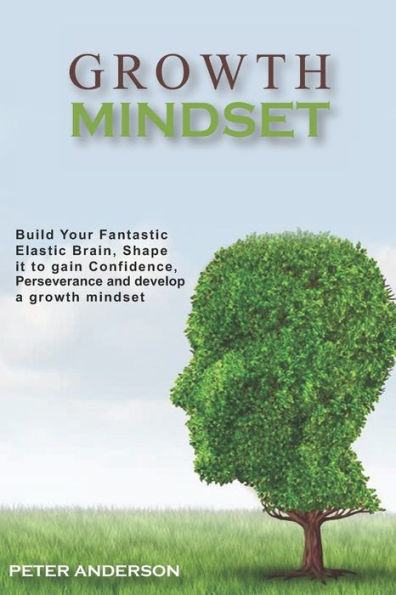 Growth Mindset: Build your Fantastic Elastic Brain, Shape It to Build Confidence, Perseverance, and Develop a Growth Mindset