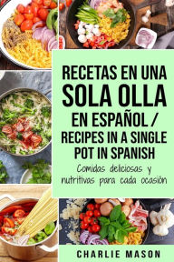 Title: Recetas en Una Sola Olla En Español/ Recipes in a single pot in Spanish: Comidas deliciosas y nutritivas para cada ocasión, Author: Charlie Mason