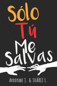 Title: Solo Tú Me Salvas, Author: Luz Ángela Suárez Arias