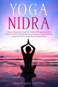 Title: Yoga Nidra: Integrative Restoration Yoga Nidra Meditation Program. Become a Meditative Person to Sleep Better. Focus on Business. Heal Yourself and Control Your Life by Awakening Your Mind & Spirit, Author: Yogananda Crystal