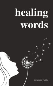 Title: Healing Words: A Poetry Collection For Broken Hearts, Author: Alexandra Vasiliu