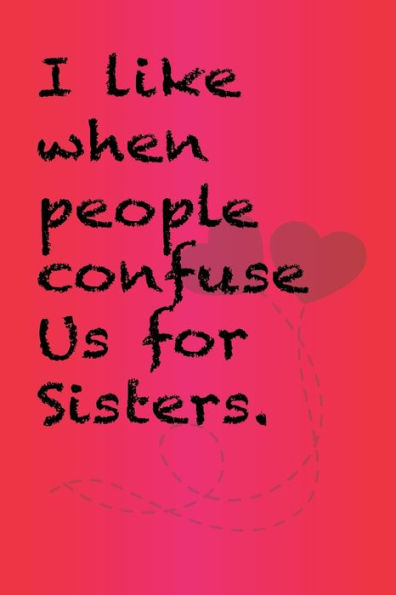 I like when people confuse us for sisters.: Best Gift or friends, Funny Gifts for Women, Valentines, Galentines Day Gifts for Her, Wife, BFF: Friendship, Birthday Gifts for Girlfriend, Best Friend, Sister, Daughter - 6 x 9" - 120 Pages
