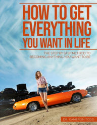 Title: How To Get Everything You Want In Life: The Step by Step Method To Becoming Anything You Want To Be, Author: Cameron Todd