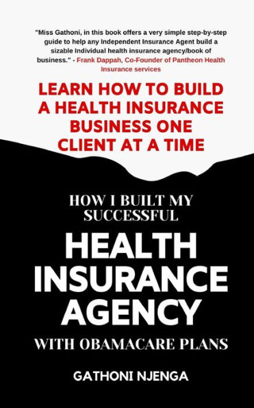 HOW I BUILT MY SUCCESSFUL HEALTH INSURANCE AGENCY WITH OBAMACARE PLANS: Learn How To Build A Health Insurance Business One Client at A Time