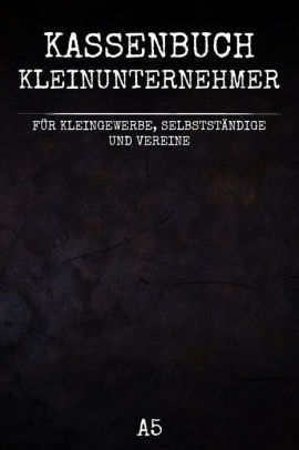Kassenbuch Kleinunternehmer Einfaches Kassenbuch Geeignet Fur Kleingewerbe Selbstandige Und Unternehmen Zahlungsverkehr Festhalten By Lara Lorberts Paperback Barnes Noble