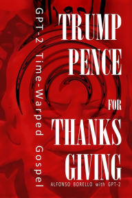 Title: Trump-Pence for Thanksgiving: GPT-2 Time-Warped Gospel, Author: Alfonso Borello