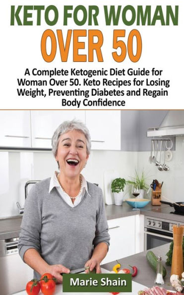 Keto for Women over 50: A Complete Ketogenic Diet Guide for Woman Over 50. Keto Recipes for Losing Weight, Preventig Diabetes and Regain Body Confidence
