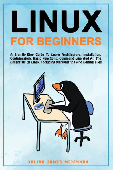 Linux for Beginners: A step-by-step guide to learn architecture, installation, configuration, basic functions, command line and all the essentials of Linux, including manipulating and editing files