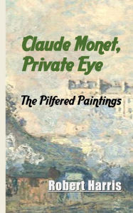 Title: Claude Monet, Private Eye: The Pilfered Paintings, Author: Robert Harris