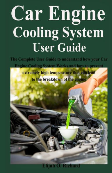 Car Engine Cooling System User Guide: The Complete User Guide to understand how your Car Engine Cooling System Works and how to prevent extremely high temperature that can lead to the breakdown of the