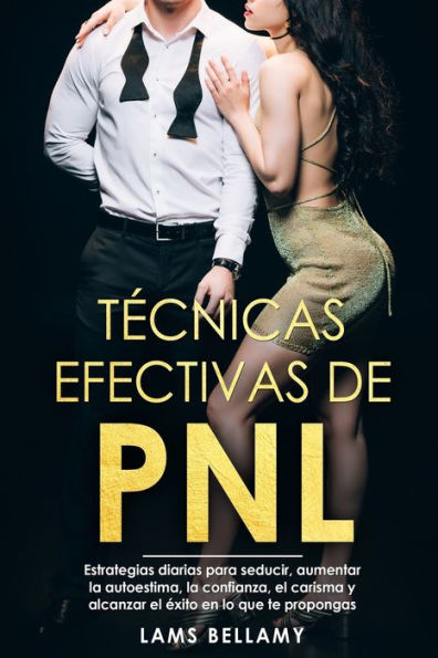 Técnicas efectivas de PNL: Estrategias diarias para seducir, aumentar la autoestima, la confianza, el carisma y alcanzar el éxito en lo que te propongas